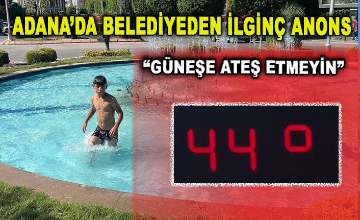  ADANA'DA BELEDİYEDEN ANONS: GÜNEŞE ATEŞ ETMEYİN