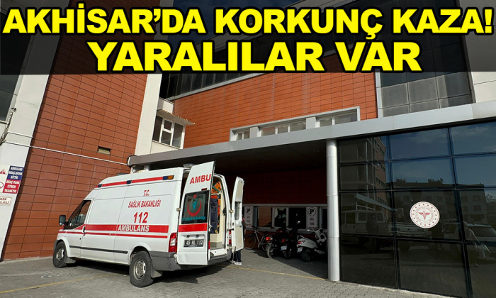 AKHİSAR'DA KORKUNÇ KAZA! YARALILAR VAR