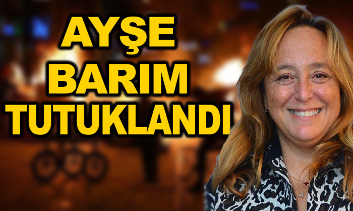 AYŞE BARIM TUTUKLANDI