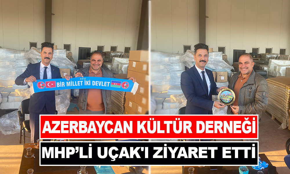 AZERBAYCAN KÜLTÜR DERNEĞİ MHP’Lİ UÇAK'I ZİYARET ETTİ