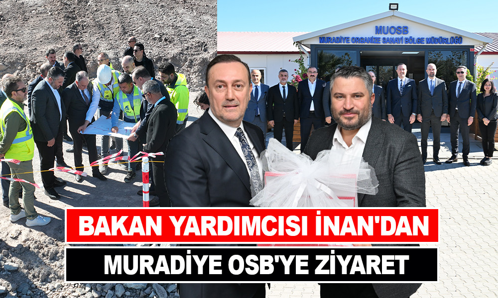 BAKAN YARDIMCISI İNAN'DAN MURADİYE OSB'YE ZİYARET