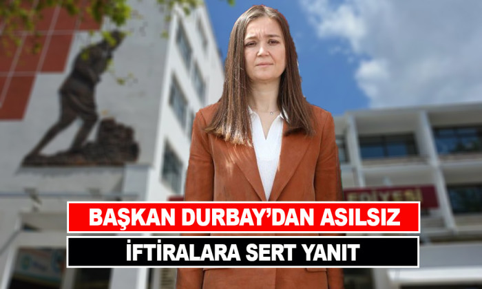 BAŞKAN DURBAY’DAN ASILSIZ İFTİRALARA SERT YANIT