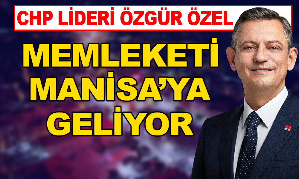 CHP LİDERİ ÖZEL MEMLEKETİ MANİSA'YA GELİYOR