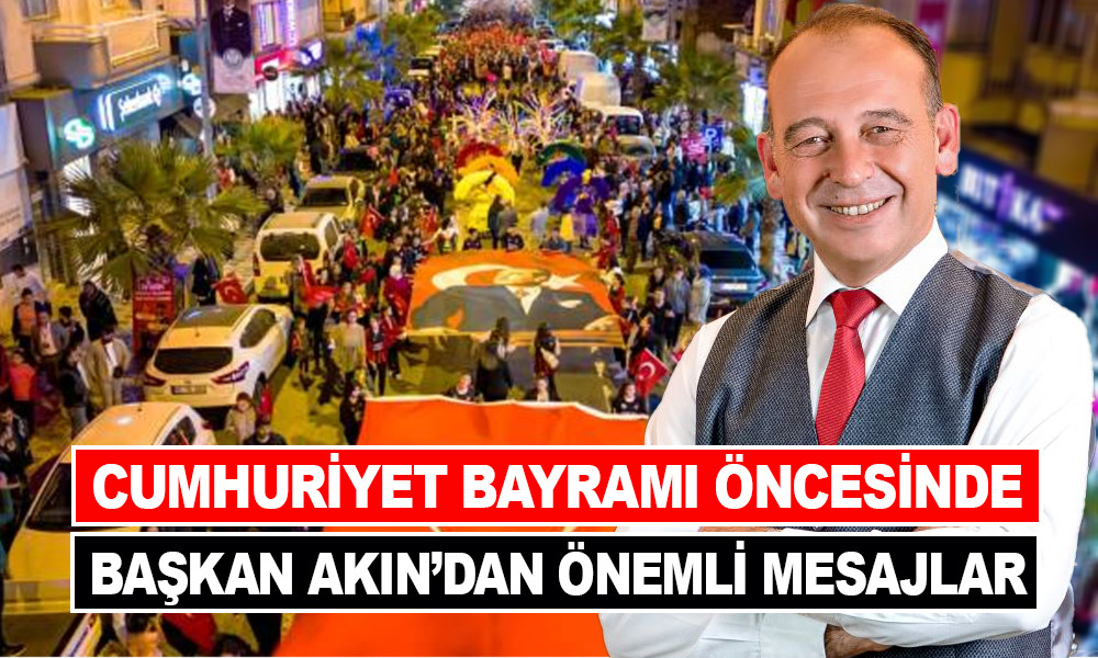 CUMHURİYET BAYRAMI ÖNCESİNDE BAŞKAN AKIN’DAN ÖNEMLİ MESAJLAR