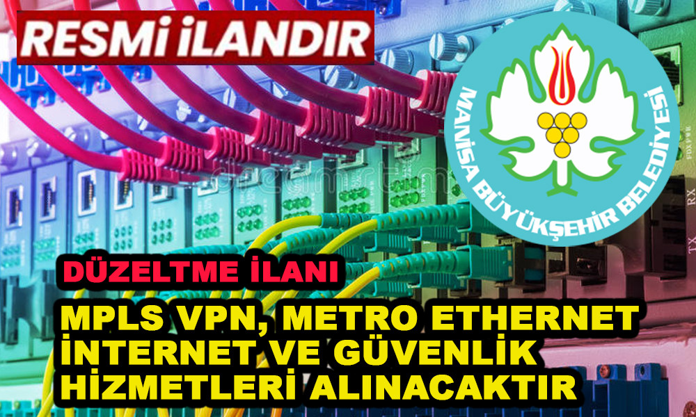 DÜZELTME İLANI MPLS VPN, METRO ETHERNET İNTERNET VE GÜVENLİK HİZMETLERİ ALINACAKTIR