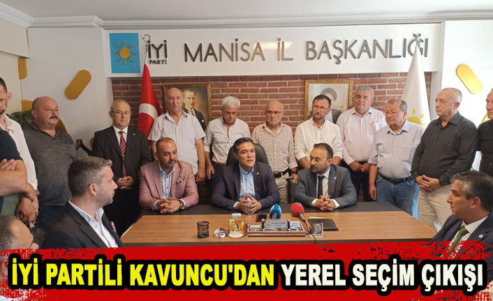 İYİ PARTİLİ KAVUNCU'DAN YEREL SEÇİM ÇIKIŞI