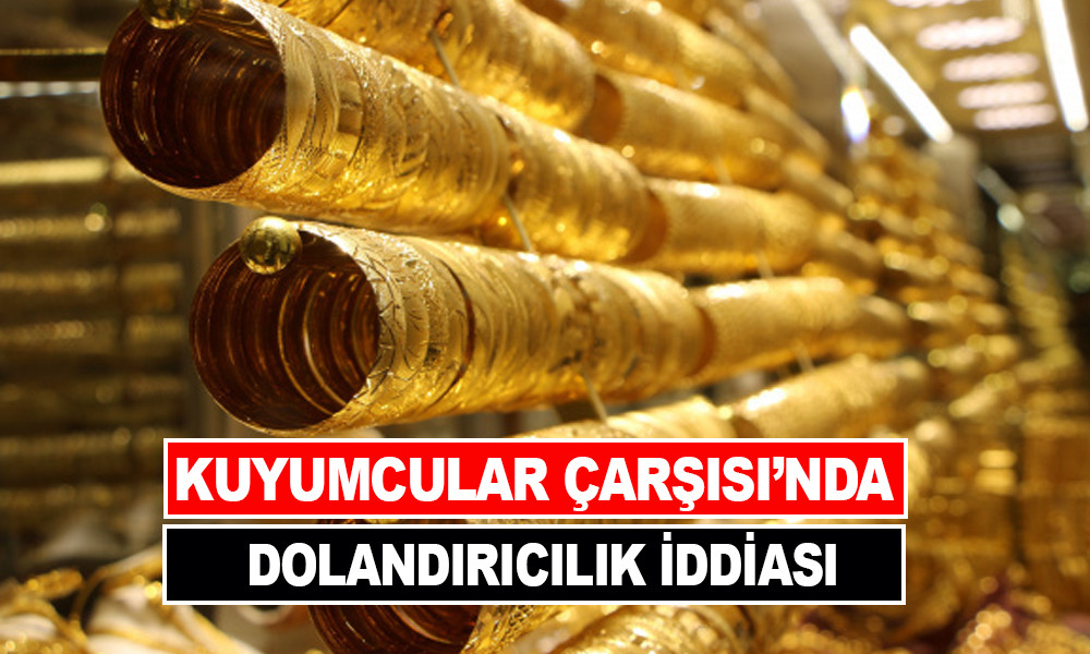 KUYUMCULAR ÇARŞISI’NDA DOLANDIRICILIK İDDİASI